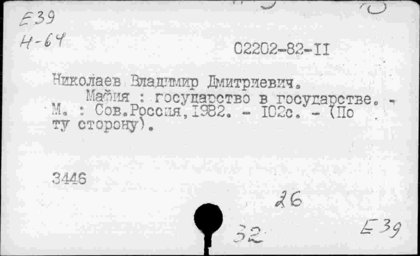 ﻿
02202-82-II
Николаев Владимир Дмитриевич.
.. Майин : государство в государстве. М. : Сов. Россия, 1982. - 102с. - Що ту сторону).
34*6